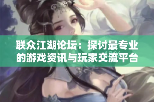 联众江湖论坛：探讨最专业的游戏资讯与玩家交流平台