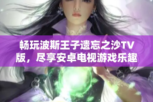 畅玩波斯王子遗忘之沙TV版，尽享安卓电视游戏乐趣