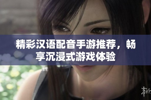 精彩汉语配音手游推荐，畅享沉浸式游戏体验
