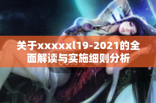 关于xxxxxl19-2021的全面解读与实施细则分析