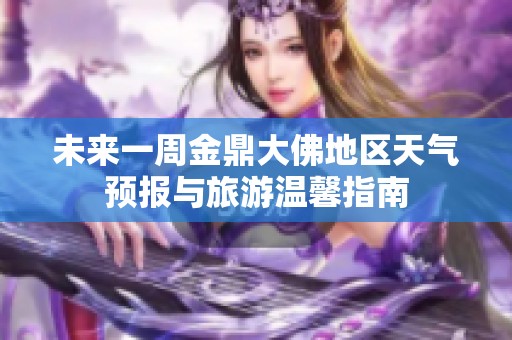 未来一周金鼎大佛地区天气预报与旅游温馨指南