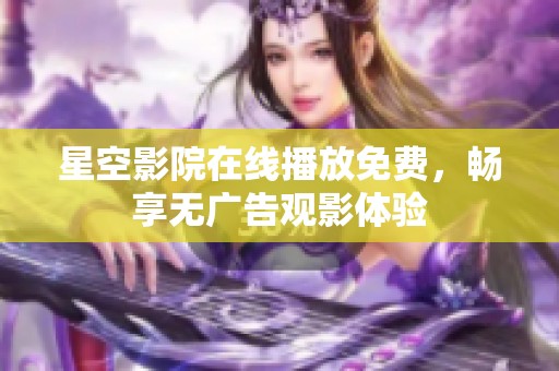 星空影院在线播放免费，畅享无广告观影体验