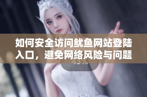 如何安全访问鱿鱼网站登陆入口，避免网络风险与问题