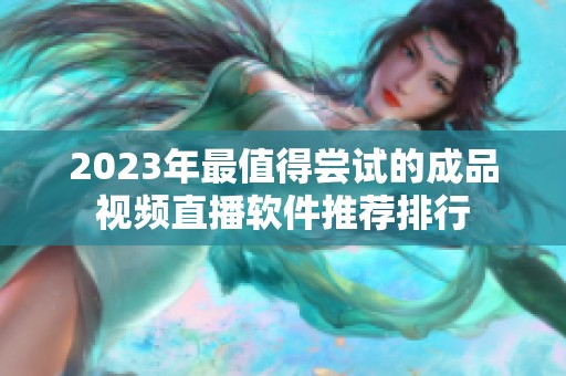 2023年最值得尝试的成品视频直播软件推荐排行