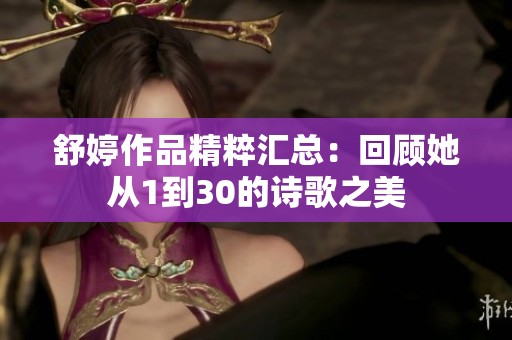 舒婷作品精粹汇总：回顾她从1到30的诗歌之美