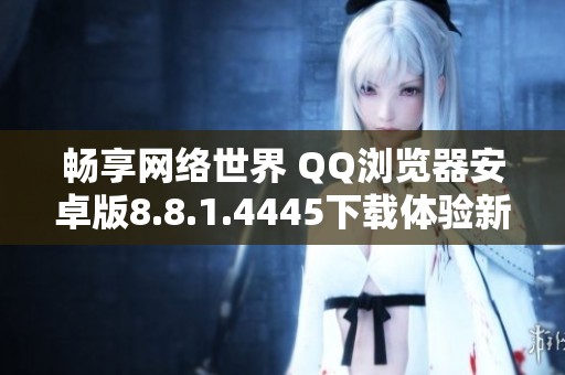 畅享网络世界 QQ浏览器安卓版8.8.1.4445下载体验新功能