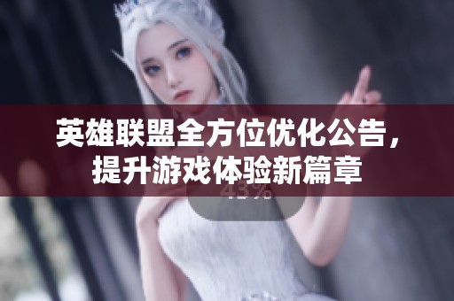 英雄联盟全方位优化公告，提升游戏体验新篇章