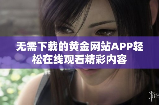 无需下载的黄金网站APP轻松在线观看精彩内容