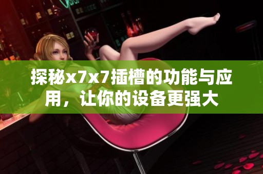 探秘x7x7插槽的功能与应用，让你的设备更强大