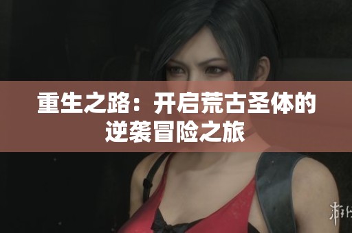 重生之路：开启荒古圣体的逆袭冒险之旅