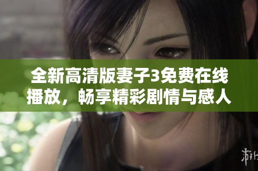 全新高清版妻子3免费在线播放，畅享精彩剧情与感人故事