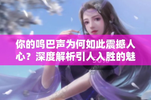 你的鸣巴声为何如此震撼人心？深度解析引人入胜的魅力