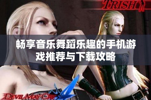 畅享音乐舞蹈乐趣的手机游戏推荐与下载攻略
