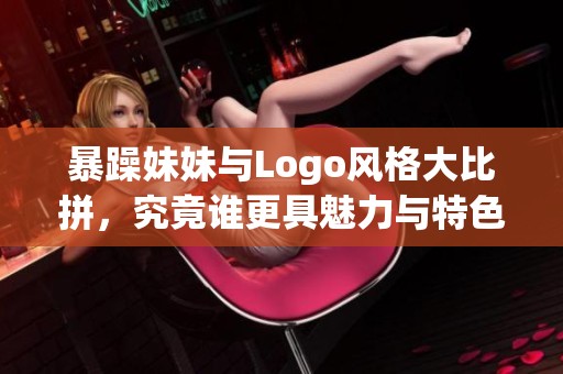 暴躁妹妹与Logo风格大比拼，究竟谁更具魅力与特色
