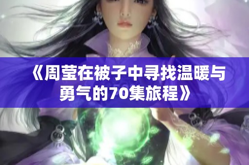 《周莹在被子中寻找温暖与勇气的70集旅程》