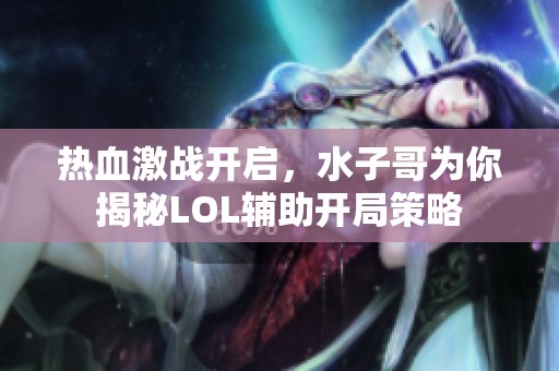 热血激战开启，水子哥为你揭秘LOL辅助开局策略