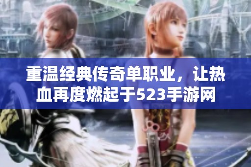 重温经典传奇单职业，让热血再度燃起于523手游网