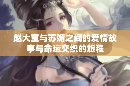赵大宝与苏媚之间的爱情故事与命运交织的旅程
