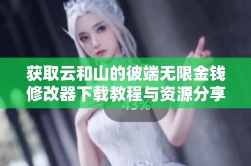 获取云和山的彼端无限金钱修改器下载教程与资源分享
