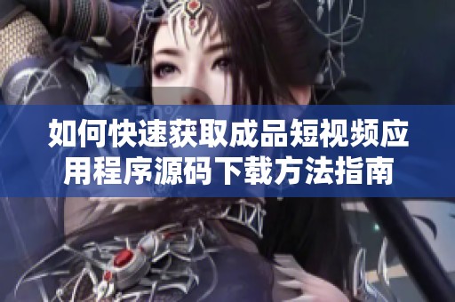 如何快速获取成品短视频应用程序源码下载方法指南
