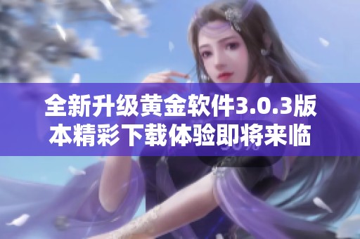 全新升级黄金软件3.0.3版本精彩下载体验即将来临