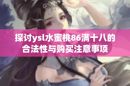 探讨ysl水蜜桃86满十八的合法性与购买注意事项