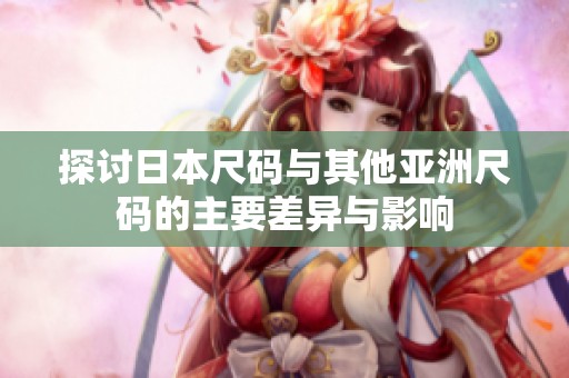 探讨日本尺码与其他亚洲尺码的主要差异与影响