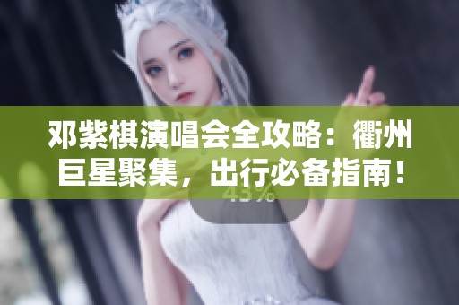 邓紫棋演唱会全攻略：衢州巨星聚集，出行必备指南！
