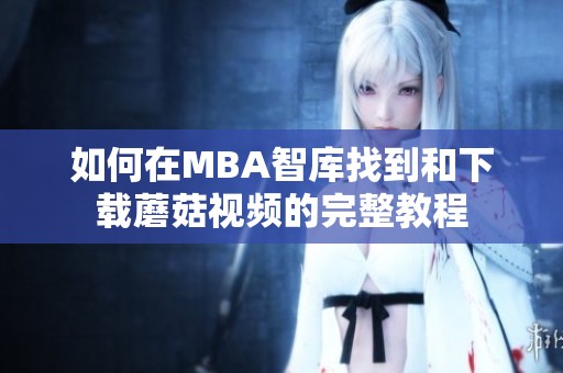 如何在MBA智库找到和下载蘑菇视频的完整教程