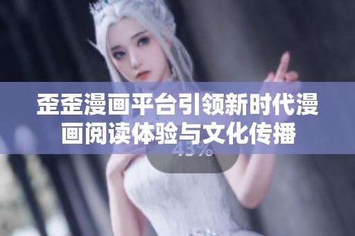 歪歪漫画平台引领新时代漫画阅读体验与文化传播