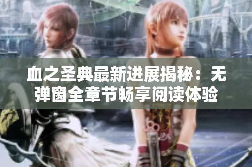 血之圣典最新进展揭秘：无弹窗全章节畅享阅读体验