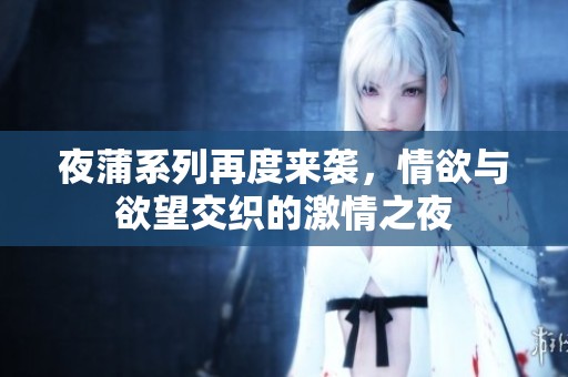 夜蒲系列再度来袭，情欲与欲望交织的激情之夜