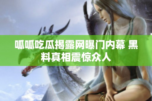 呱呱吃瓜揭露网曝门内幕 黑料真相震惊众人