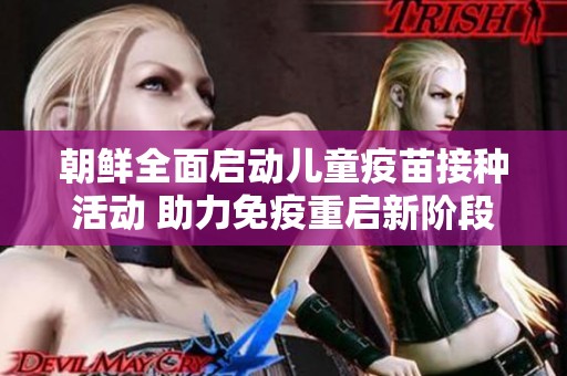 朝鲜全面启动儿童疫苗接种活动 助力免疫重启新阶段