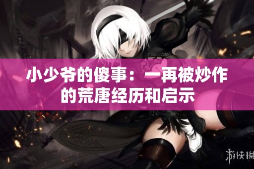 小少爷的傻事：一再被炒作的荒唐经历和启示