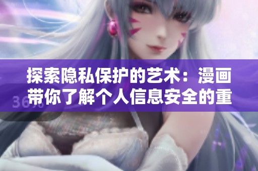探索隐私保护的艺术：漫画带你了解个人信息安全的重要性
