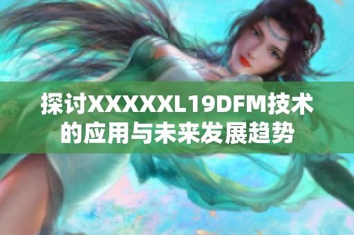探讨XXXXXL19DFM技术的应用与未来发展趋势