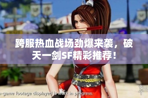 跨服热血战场劲爆来袭，破天一剑SF精彩推荐！