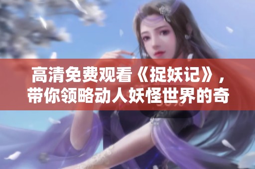 高清免费观看《捉妖记》，带你领略动人妖怪世界的奇幻冒险