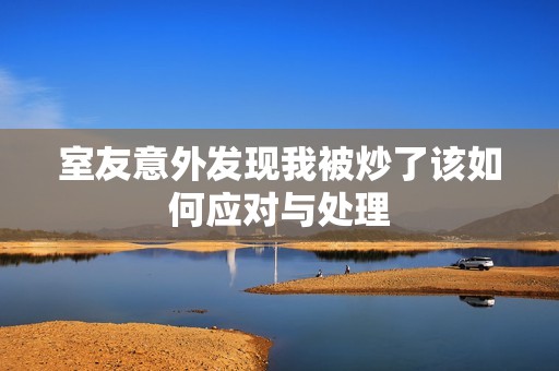 室友意外发现我被炒了该如何应对与处理