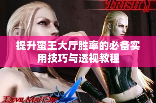 提升蛮王大厅胜率的必备实用技巧与透视教程