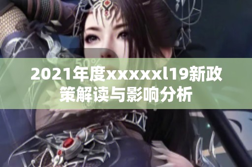 2021年度xxxxxl19新政策解读与影响分析