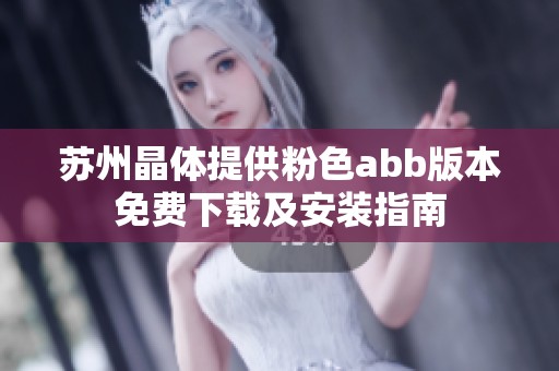 苏州晶体提供粉色abb版本免费下载及安装指南