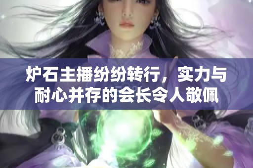 炉石主播纷纷转行，实力与耐心并存的会长令人敬佩