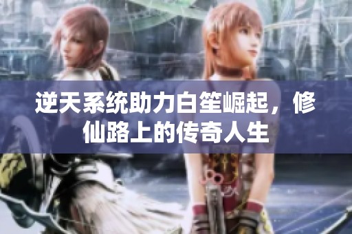 逆天系统助力白笙崛起，修仙路上的传奇人生
