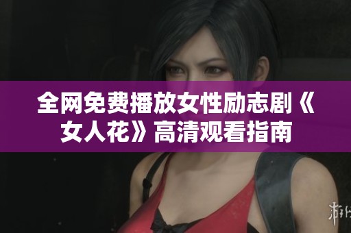 全网免费播放女性励志剧《女人花》高清观看指南
