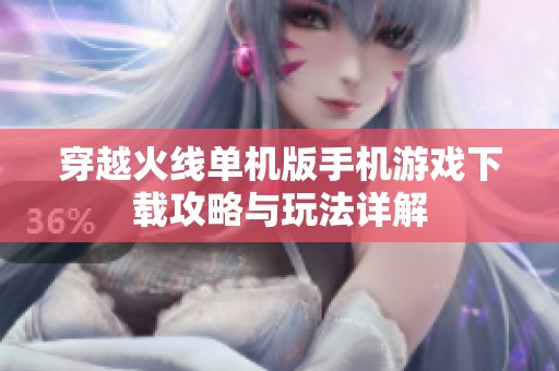 穿越火线单机版手机游戏下载攻略与玩法详解