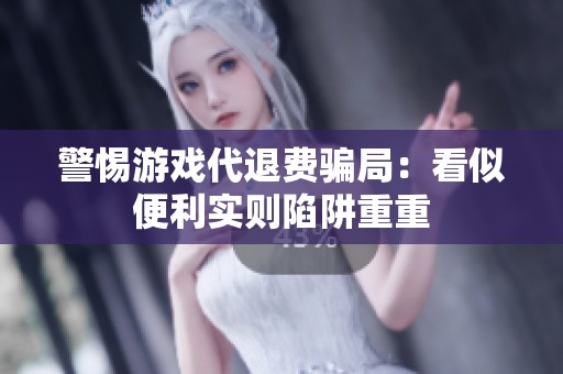 警惕游戏代退费骗局：看似便利实则陷阱重重