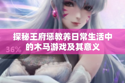 探秘王府惩教养日常生活中的木马游戏及其意义
