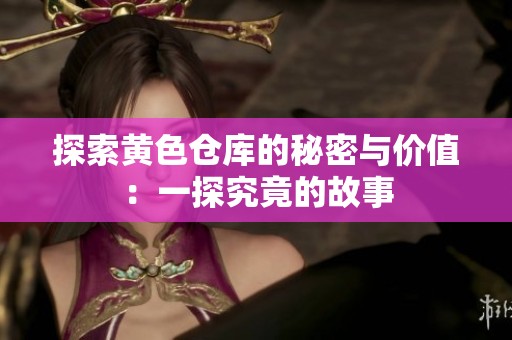 探索黄色仓库的秘密与价值：一探究竟的故事